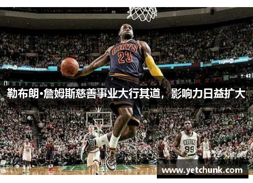 勒布朗·詹姆斯慈善事业大行其道，影响力日益扩大