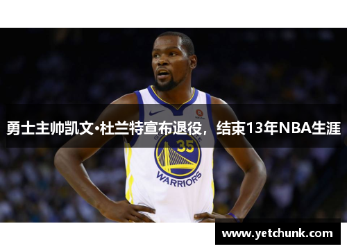 勇士主帅凯文·杜兰特宣布退役，结束13年NBA生涯