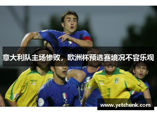 意大利队主场惨败，欧洲杯预选赛境况不容乐观