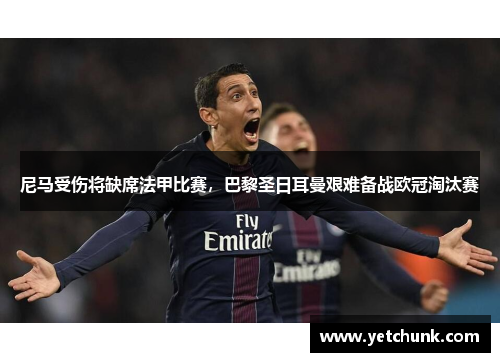 尼马受伤将缺席法甲比赛，巴黎圣日耳曼艰难备战欧冠淘汰赛