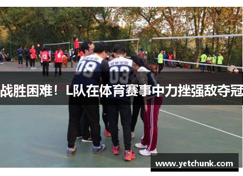 战胜困难！L队在体育赛事中力挫强敌夺冠