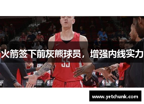 火箭签下前灰熊球员，增强内线实力