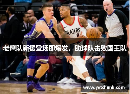 老鹰队新援登场即爆发，助球队击败国王队