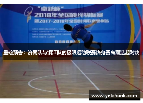 重磅预告：济南队与镇江队的极限运动联赛热身赛高潮迭起对决