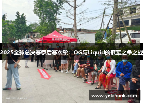 2025全球总决赛季后赛次轮：OG与Liquid的冠军之争之战