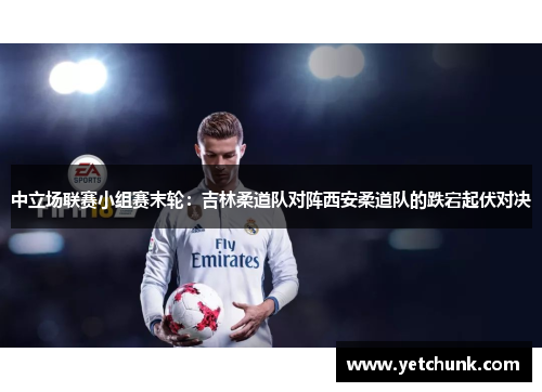 中立场联赛小组赛末轮：吉林柔道队对阵西安柔道队的跌宕起伏对决