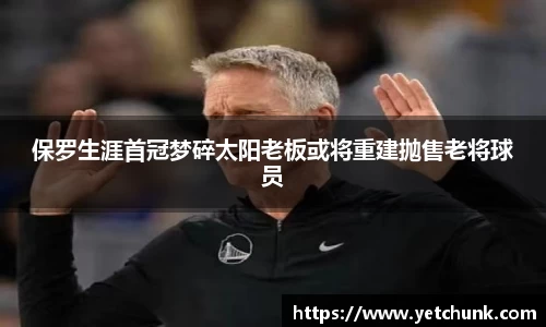保罗生涯首冠梦碎太阳老板或将重建抛售老将球员
