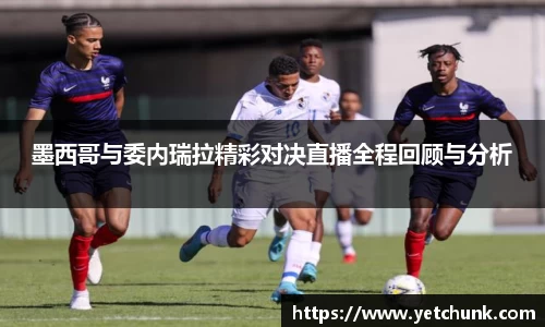 墨西哥与委内瑞拉精彩对决直播全程回顾与分析