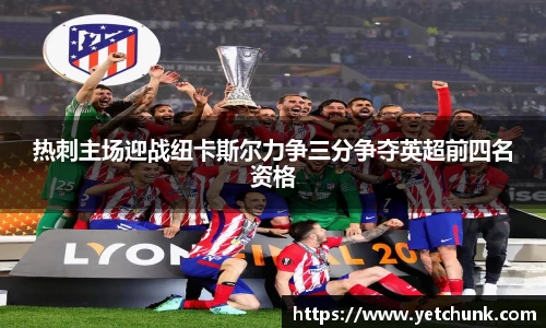 热刺主场迎战纽卡斯尔力争三分争夺英超前四名资格