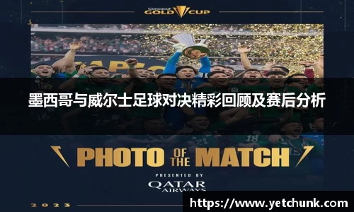 墨西哥与威尔士足球对决精彩回顾及赛后分析